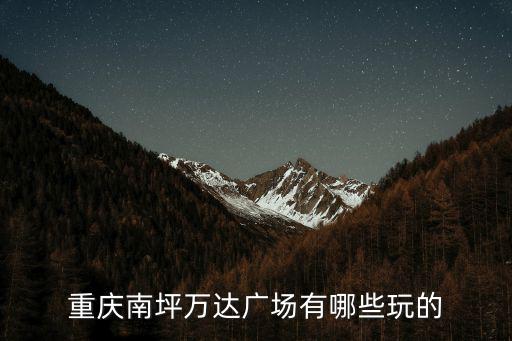 重慶南坪萬(wàn)達(dá)廣場(chǎng)有哪些玩的