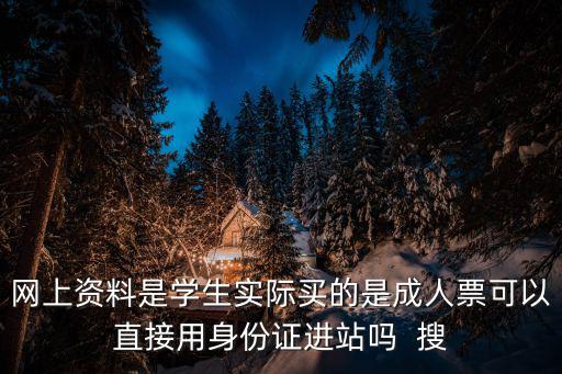 學生票可以直接刷身份證進站嗎，網上資料是學生實際買的是成人票可以直接用身份證進站嗎  搜