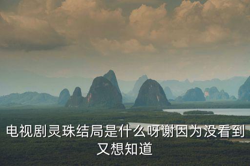 電視劇靈珠結局是什么呀謝因為沒看到又想知道