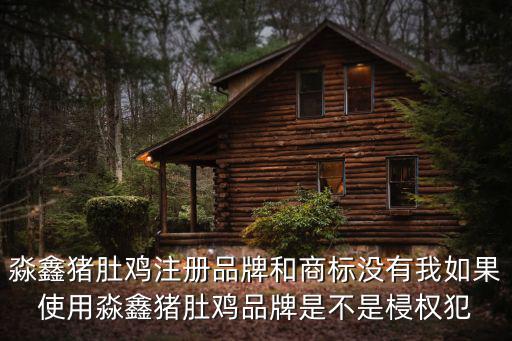 淼鑫豬肚雞，淼鑫豬肚雞注冊品牌和商標沒有我如果使用淼鑫豬肚雞品牌是不是梫權犯