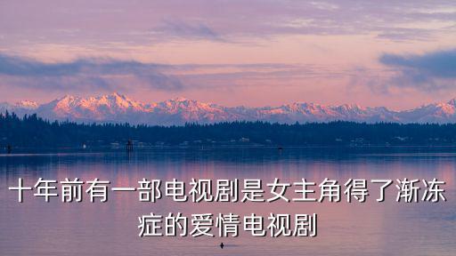 十年前有一部電視劇是女主角得了漸凍癥的愛情電視劇