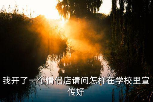 我開了一個情侶店請問怎樣在學校里宣傳好