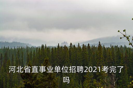 河北省直事業單位招聘2021考完了嗎