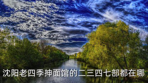 沈陽老四季抻面館的二三四七部都在哪