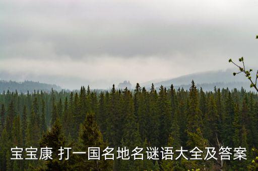 寶寶康 打一國(guó)名地名謎語(yǔ)大全及答案