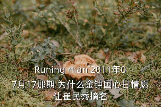 Runing man 2011年07月17那期 為什么金鐘國心甘情愿讓崔民秀摘名