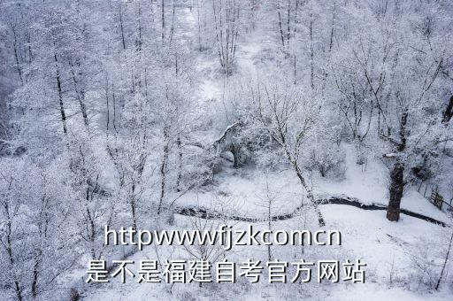 httpwwwfjzkcomcn 是不是福建自考官方網(wǎng)站