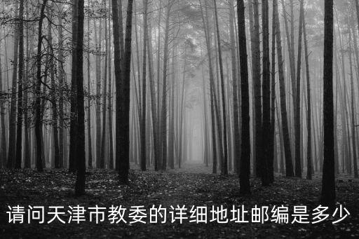 請問天津市教委的詳細地址郵編是多少