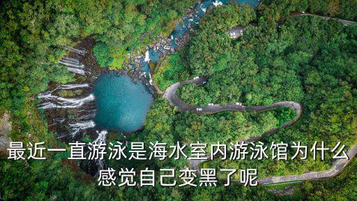 海水游泳館，最近一直游泳是海水室內游泳館為什么感覺自己變黑了呢