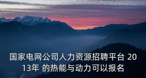 國家電網有限公司人力資源招聘平臺，國家電網公司人力資源招聘平臺里申請工作為什么點申請沒反應呢