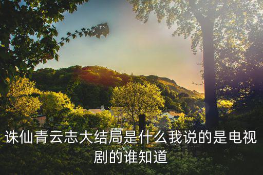 誅仙青云志大結局是什么我說的是電視劇的誰知道