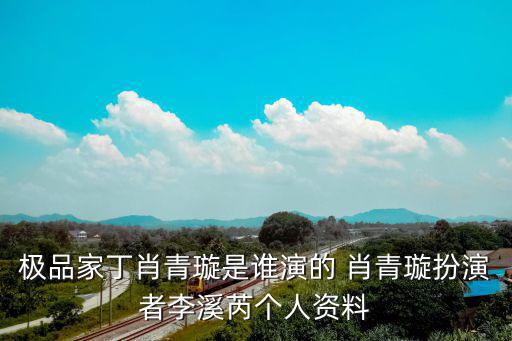 極品家丁肖青璇是誰演的 肖青璇扮演者李溪芮個人資料