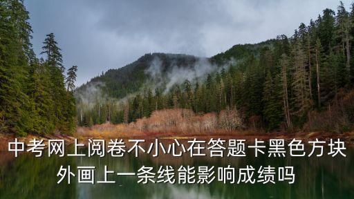 中考答題卡，中考網上閱卷不小心在答題卡黑色方塊外畫上一條線能影響成績嗎