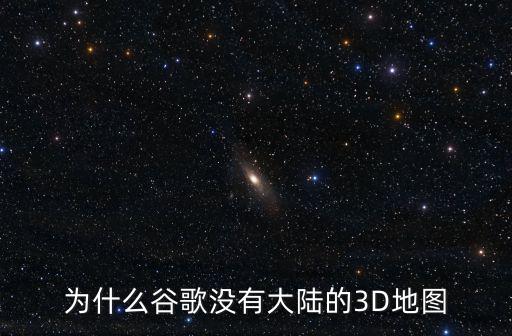 為什么谷歌沒有大陸的3D地圖