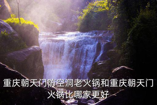 重慶朝天門防空洞老火鍋和重慶朝天門火鍋比哪家更好