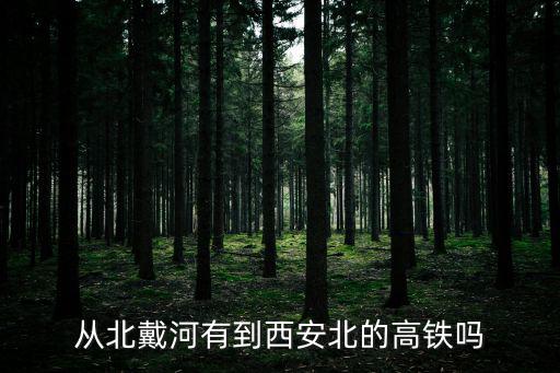 從北戴河有到西安北的高鐵嗎