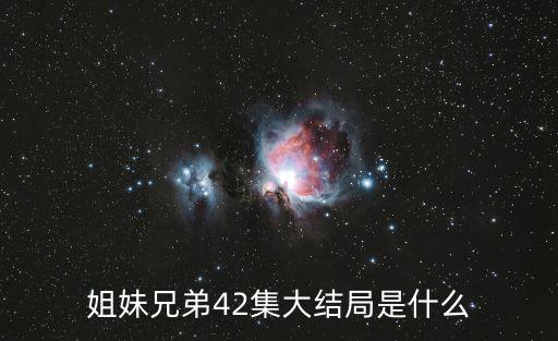 姐妹兄弟42集大結局是什么