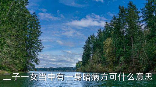 方可可，二子一女當中有一身暗病方可什么意思