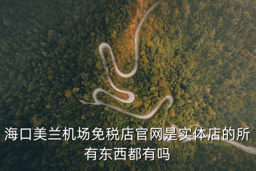 海口免稅店官網(wǎng)，海口美蘭機場免稅店官網(wǎng)是實體店的所有東西都有嗎