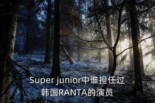 Super junior中誰擔任過韓國RANTA的演員
