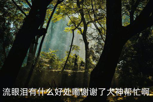 流眼淚有什么好處嘞謝謝了大神幫忙啊