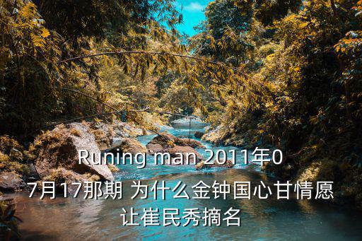 崔明秀，Runing man 2011年07月17那期 為什么金鐘國心甘情愿讓崔民秀摘名