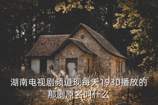 湖南電視劇頻道現每天1930播放的那劇原名叫什么