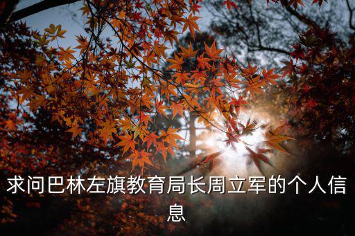 求問巴林左旗教育局長周立軍的個人信息