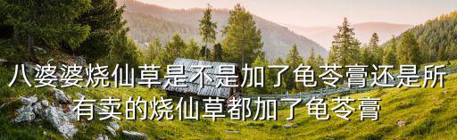 八婆婆燒仙草是不是加了龜苓膏還是所有賣的燒仙草都加了龜苓膏