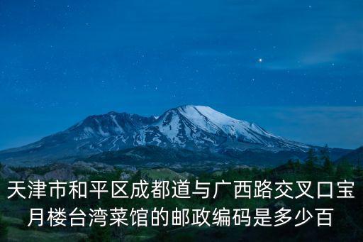 天津市和平區成都道與廣西路交叉口寶月樓臺灣菜館的郵政編碼是多少百