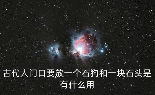 古代人門口要放一個石狗和一塊石頭是有什么用