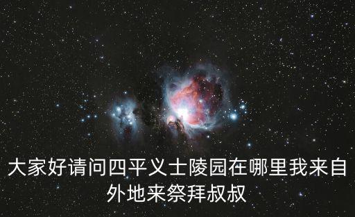 大家好請問四平義士陵園在哪里我來自外地來祭拜叔叔