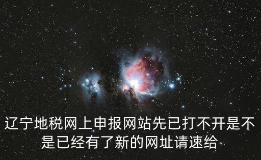 遼寧地稅網(wǎng)上申報網(wǎng)站先已打不開是不是已經(jīng)有了新的網(wǎng)址請速給