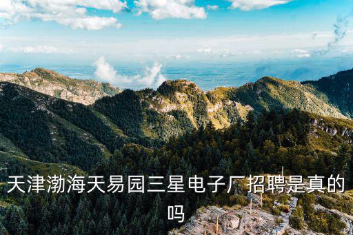 天津渤海天易園三星電子廠招聘是真的嗎