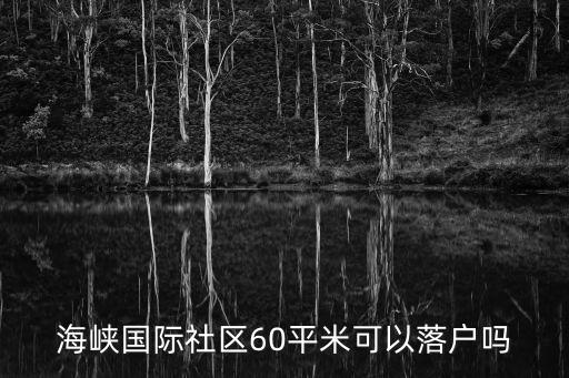 廈門海峽國際社區，海峽國際社區60平米可以落戶嗎