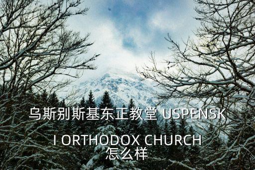 烏斯別斯基東正教堂 USPENSKI ORTHODOX CHURCH怎么樣