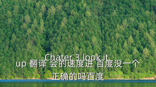 Chater 3 look it up 翻譯 會的速度進 百度沒一個正確的嗎百度
