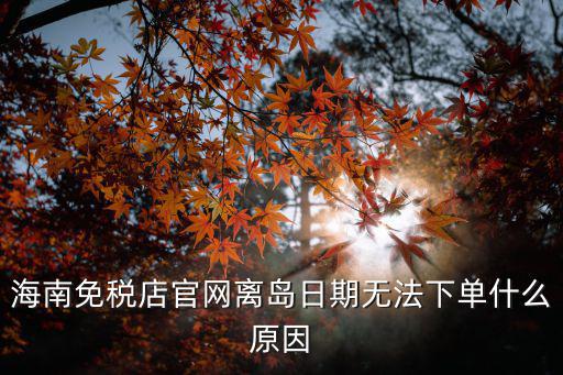 海南免稅店官網離島日期無法下單什么原因