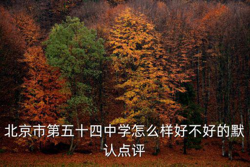 北京市第五十四中學怎么樣好不好的默認點評