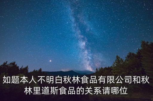 秋林食品，如題本人不明白秋林食品有限公司和秋林里道斯食品的關系請哪位