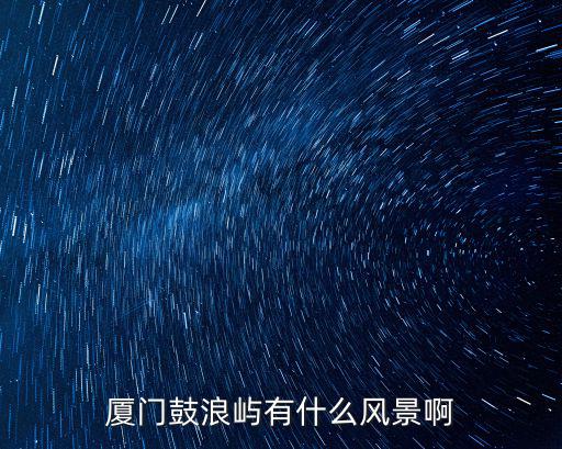 廈門鼓浪嶼有什么風景啊