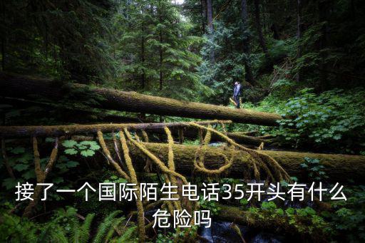 接了一個國際陌生電話35開頭有什么危險嗎
