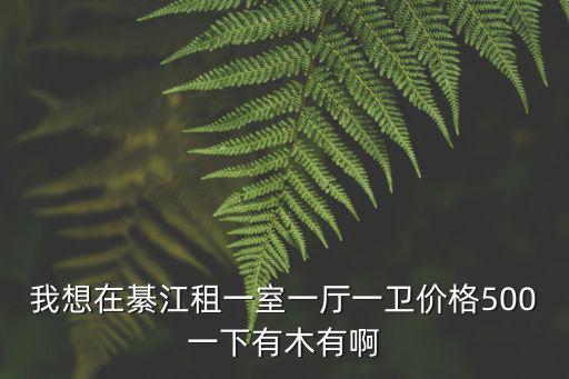 我想在綦江租一室一廳一衛(wèi)價格500一下有木有啊
