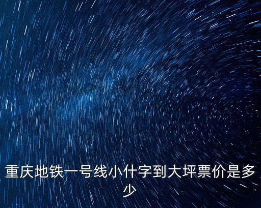 重慶地鐵一號線小什字到大坪票價是多少