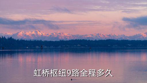 虹橋樞紐9路，虹橋樞紐9路最新時刻表全程要多久