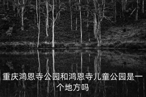 鴻恩閣，鴻恩寺森林公園怎么樣