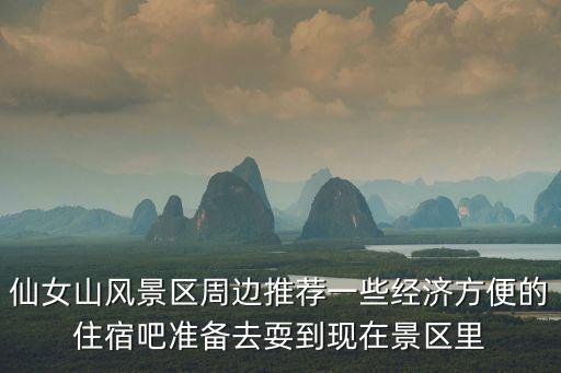 仙女山風(fēng)景區(qū)周邊推薦一些經(jīng)濟(jì)方便的住宿吧準(zhǔn)備去耍到現(xiàn)在景區(qū)里