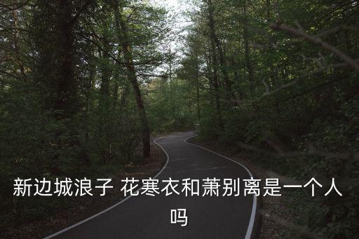花寒衣，新邊城浪子 花寒衣和蕭別離是一個人嗎