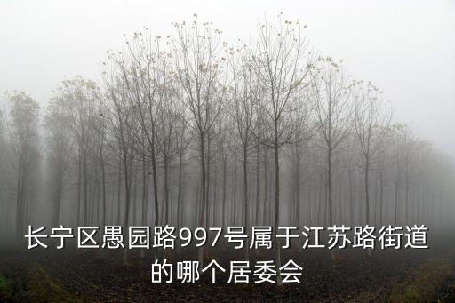 江蘇路街道，長寧區愚園路997號屬于江蘇路街道的哪個居委會