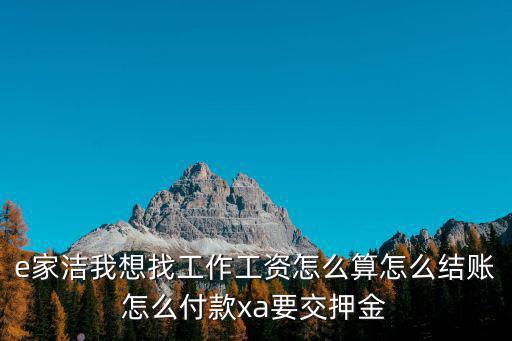 e家潔我想找工作工資怎么算怎么結賬怎么付款xa要交押金